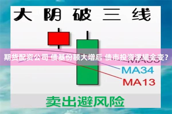 期货配资公司 债基份额大增后 债市投资逻辑会变？