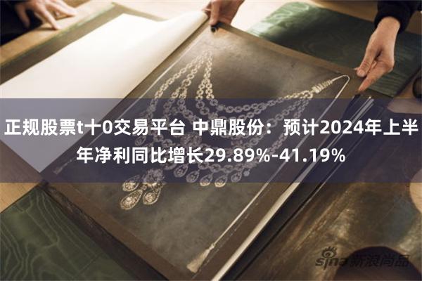 正规股票t十0交易平台 中鼎股份：预计2024年上半年净利同比增长29.89%-41.19%