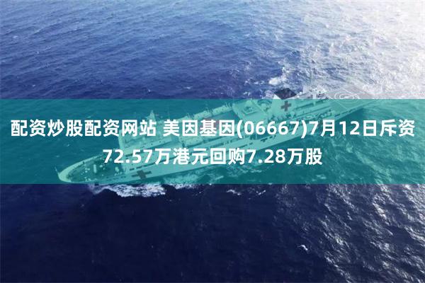 配资炒股配资网站 美因基因(06667)7月12日斥资72.57万港元回购7.28万股