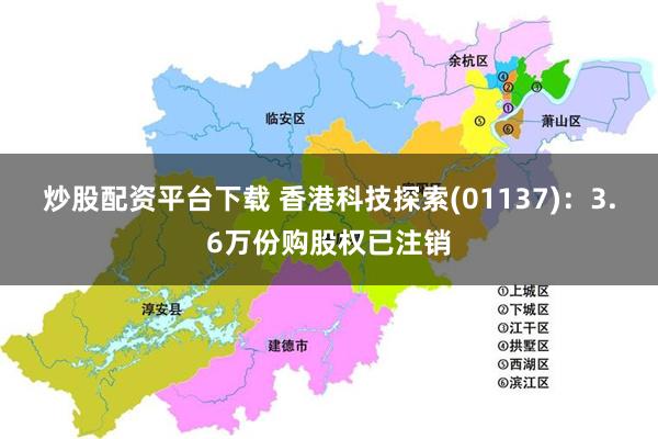 炒股配资平台下载 香港科技探索(01137)：3.6万份购股权已注销