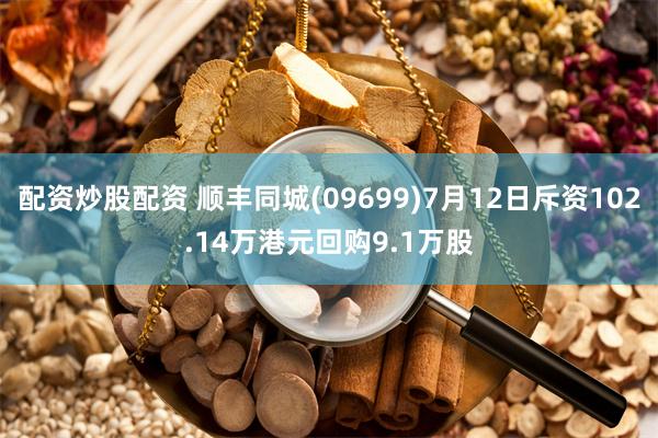 配资炒股配资 顺丰同城(09699)7月12日斥资102.14万港元回购9.1万股