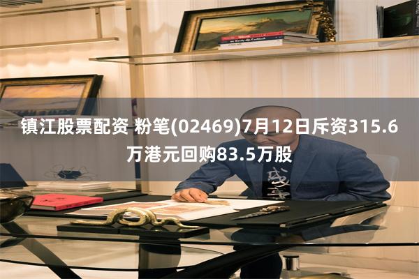 镇江股票配资 粉笔(02469)7月12日斥资315.6万港元回购83.5万股