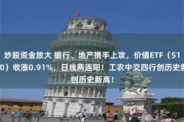 炒股资金放大 银行、地产携手上攻，价值ETF（510030）收涨0.91%，日线两连阳！工农中交四行创历史新高！