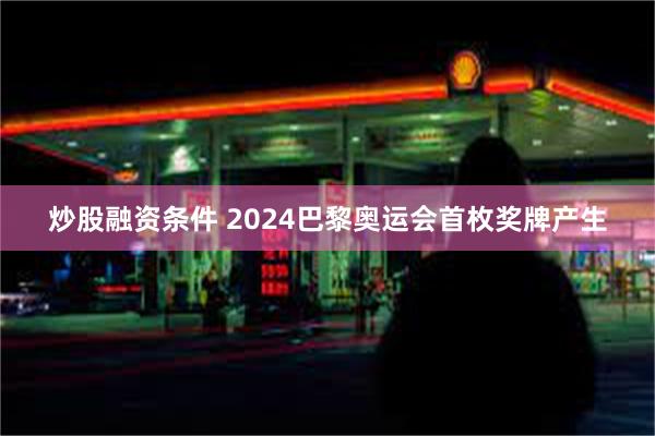 炒股融资条件 2024巴黎奥运会首枚奖牌产生