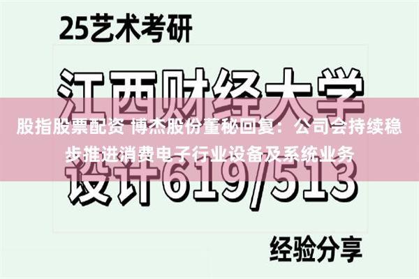 股指股票配资 博杰股份董秘回复：公司会持续稳步推进消费电子行业设备及系统业务