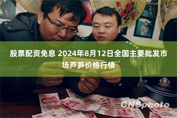 股票配资免息 2024年8月12日全国主要批发市场芦笋价格行情