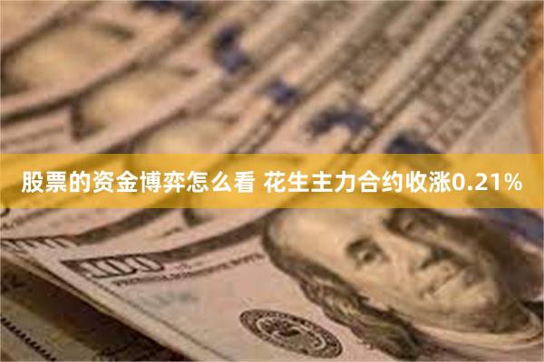 股票的资金博弈怎么看 花生主力合约收涨0.21%