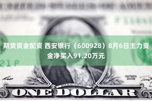 期货资金配资 西安银行（600928）8月6日主力资金净买入91.20万元