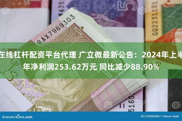 在线杠杆配资平台代理 广立微最新公告：2024年上半年净利润253.62万元 同比减少88.90%