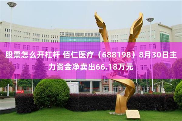 股票怎么开杠杆 佰仁医疗（688198）8月30日主力资金净卖出66.18万元