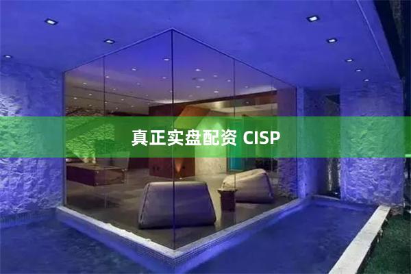 真正实盘配资 CISP