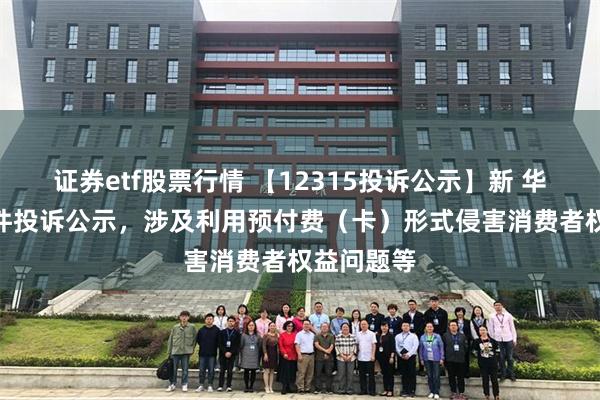 证券etf股票行情 【12315投诉公示】新 华 都新增2件投诉公示，涉及利用预付费（卡）形式侵害消费者权益问题等