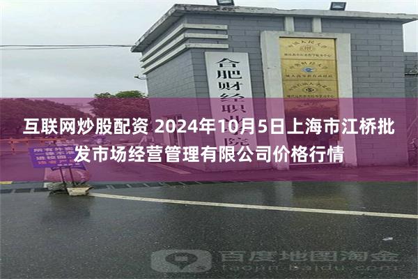 互联网炒股配资 2024年10月5日上海市江桥批发市场经营管理有限公司价格行情