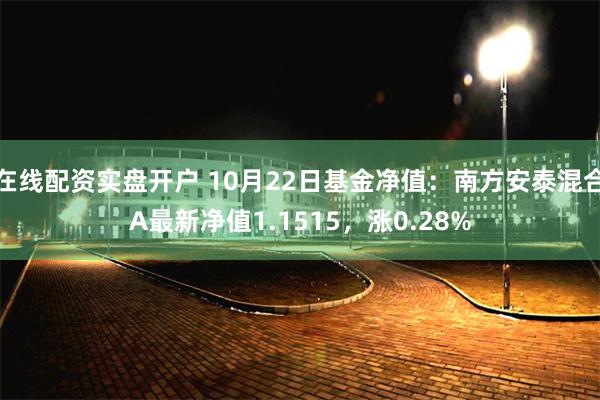 在线配资实盘开户 10月22日基金净值：南方安泰混合A最新净值1.1515，涨0.28%