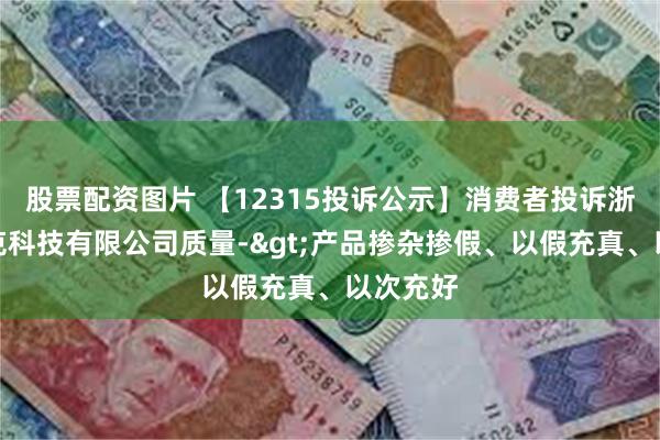 股票配资图片 【12315投诉公示】消费者投诉浙江麦瑞克科技有限公司质量->产品掺杂掺假、以假充真、以次充好