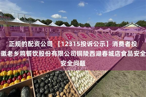 正规的配资公司 【12315投诉公示】消费者投诉安徽老乡鸡餐饮股份有限公司铜陵西湖春城店食品安全问题