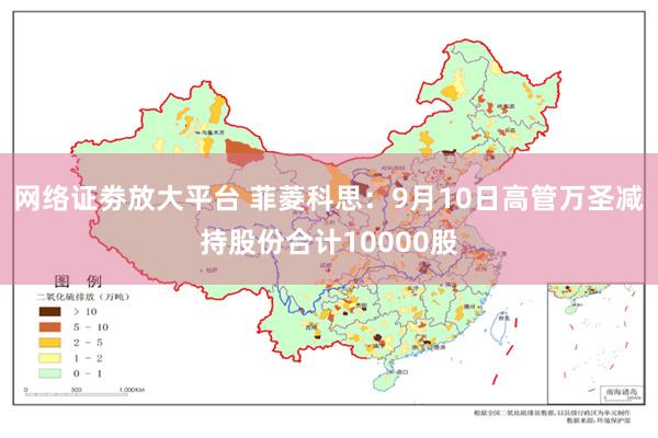 网络证劵放大平台 菲菱科思：9月10日高管万圣减持股份合计10000股