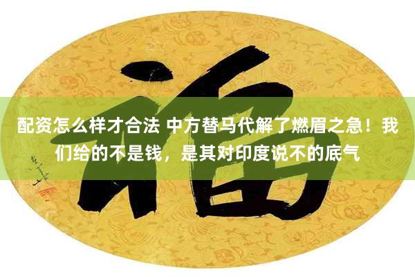 配资怎么样才合法 中方替马代解了燃眉之急！我们给的不是钱，是其对印度说不的底气