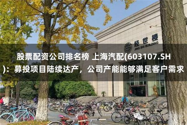 股票配资公司排名榜 上海汽配(603107.SH)：募投项目陆续达产，公司产能能够满足客户需求