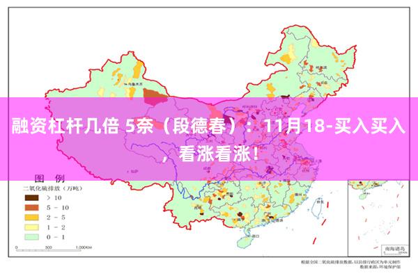 融资杠杆几倍 5奈（段德春）：11月18-买入买入，看涨看涨！