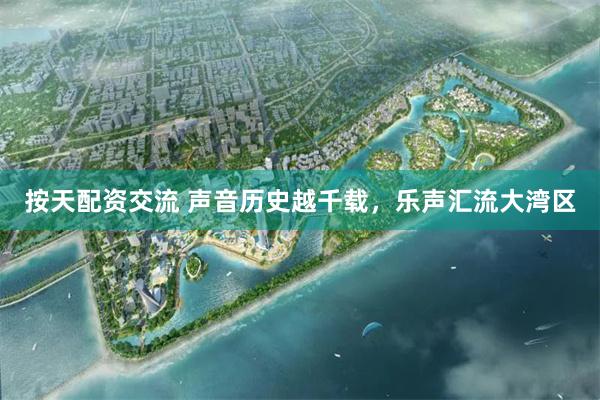 按天配资交流 声音历史越千载，乐声汇流大湾区