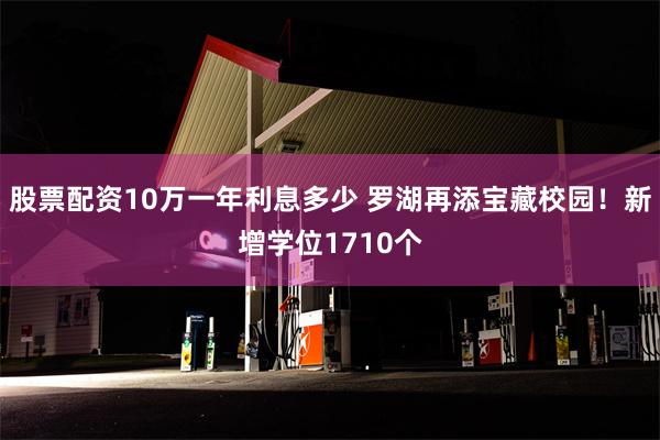 股票配资10万一年利息多少 罗湖再添宝藏校园！新增学位1710个