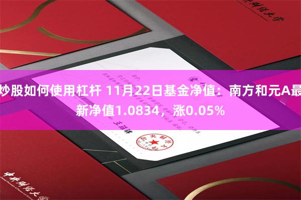 炒股如何使用杠杆 11月22日基金净值：南方和元A最新净值1.0834，涨0.05%