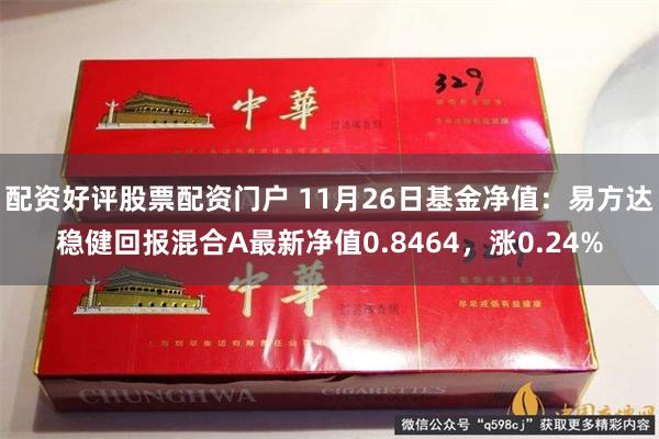 配资好评股票配资门户 11月26日基金净值：易方达稳健回报混合A最新净值0.8464，涨0.24%