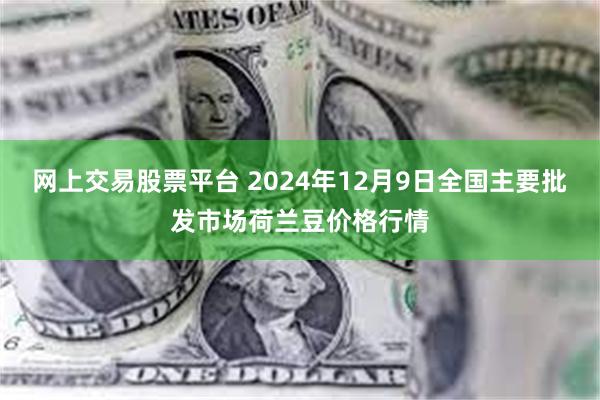 网上交易股票平台 2024年12月9日全国主要批发市场荷兰豆价格行情