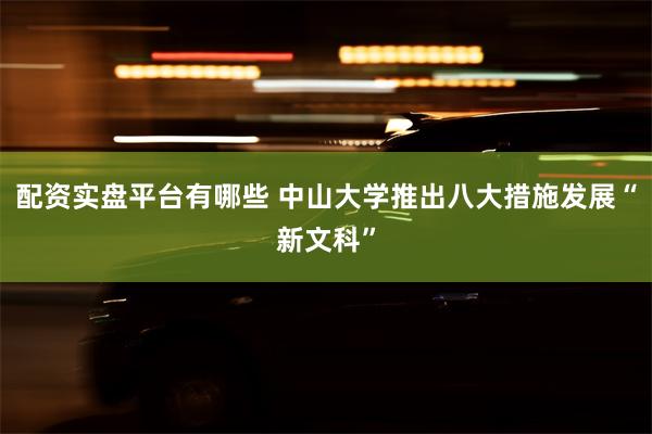 配资实盘平台有哪些 中山大学推出八大措施发展“新文科”