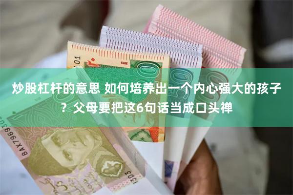 炒股杠杆的意思 如何培养出一个内心强大的孩子？父母要把这6句话当成口头禅