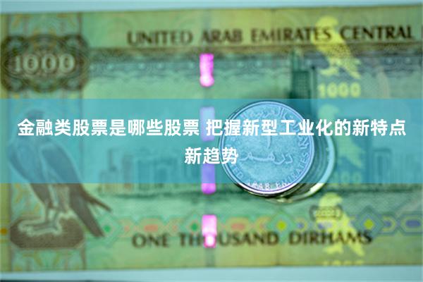 金融类股票是哪些股票 把握新型工业化的新特点新趋势