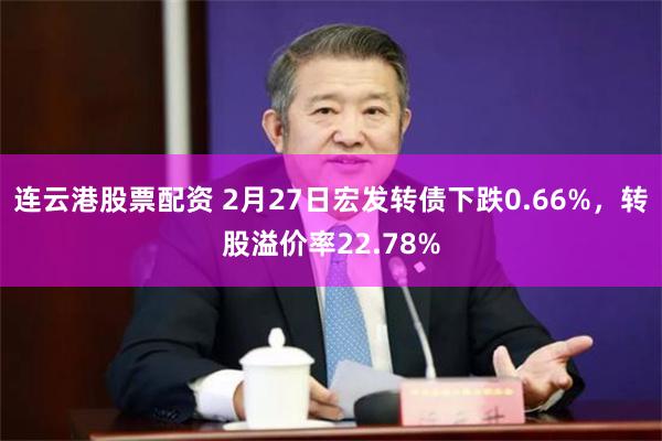 连云港股票配资 2月27日宏发转债下跌0.66%，转股溢价率22.78%