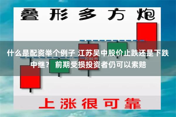 什么是配资举个例子 江苏吴中股价止跌还是下跌中继？ 前期受损投资者仍可以索赔